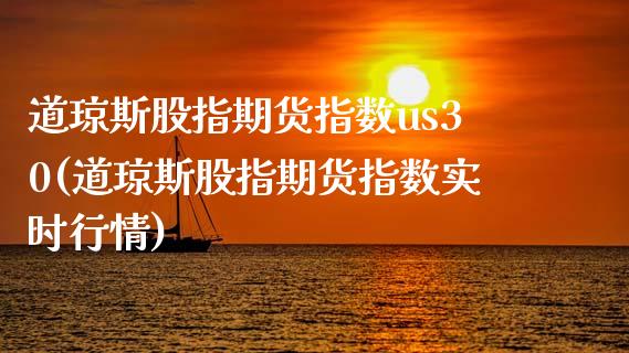 道琼斯股指期货指数us30(道琼斯股指期货指数实时行情)_https://www.boyangwujin.com_期货开户_第1张