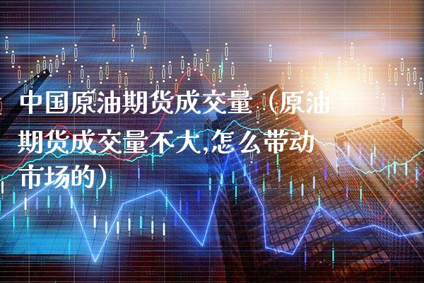 中国原油期货成交量（原油期货成交量不大,怎么带动市场的）