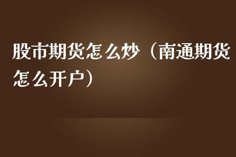 股市期货怎么炒（南通期货怎么开户）