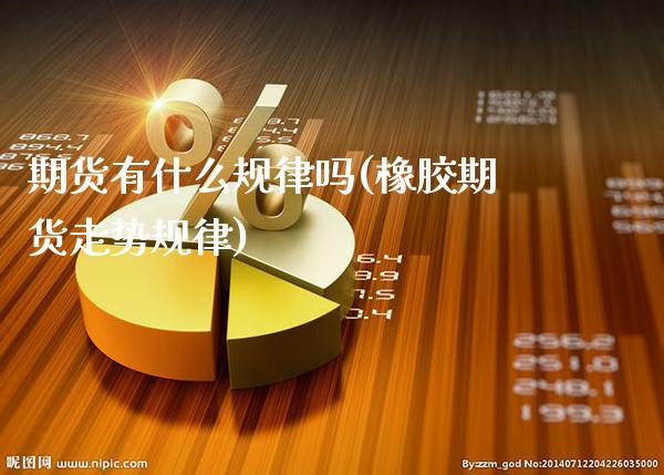 期货有什么规律吗(橡胶期货走势规律)_https://www.boyangwujin.com_期货科普_第1张