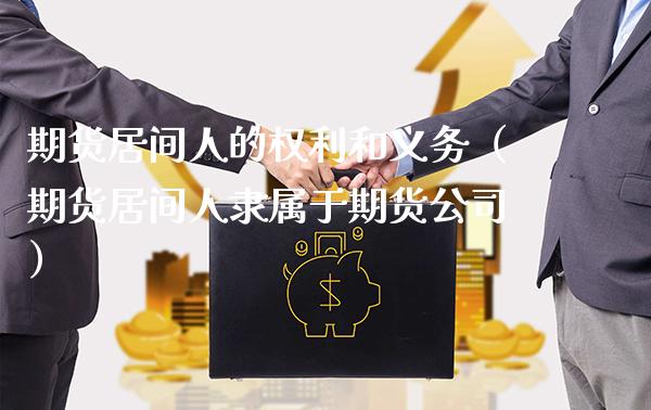 期货居间人的权利和义务（期货居间人隶属于期货公司）