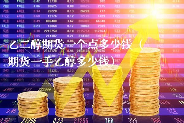 乙二醇期货一个点多少钱（期货一手乙醇多少钱）_https://www.boyangwujin.com_期货直播间_第1张