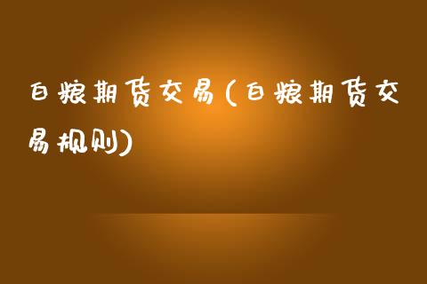 白粮期货交易(白粮期货交易规则)_https://www.boyangwujin.com_原油期货_第1张