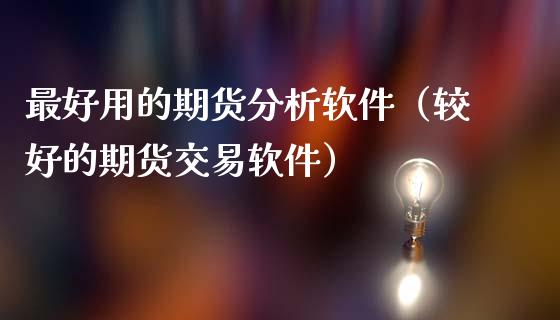 最好用的期货分析软件（较好的期货交易软件）