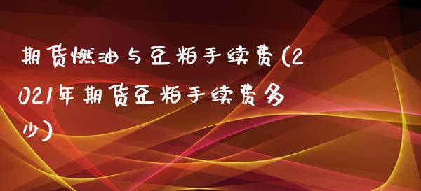 期货燃油与豆粕手续费(2021年期货豆粕手续费多少)