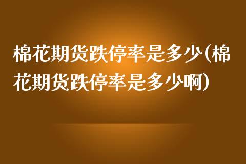 棉花期货跌停率是多少(棉花期货跌停率是多少啊)_https://www.boyangwujin.com_期货直播间_第1张