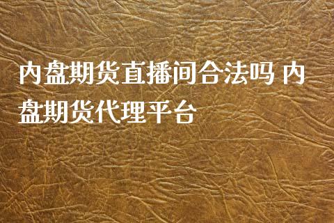 内盘期货直播间合法吗 内盘期货代理平台