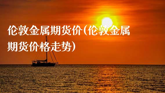 伦敦金属期货价(伦敦金属期货价格走势)_https://www.boyangwujin.com_恒指期货_第1张
