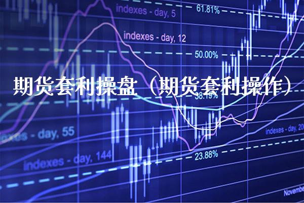 期货套利操盘（期货套利操作）