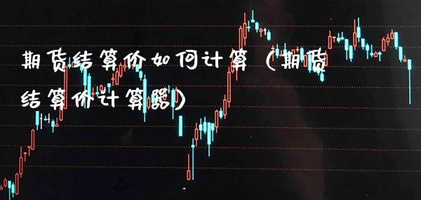 期货结算价如何计算（期货结算价计算器）_https://www.boyangwujin.com_道指期货_第1张