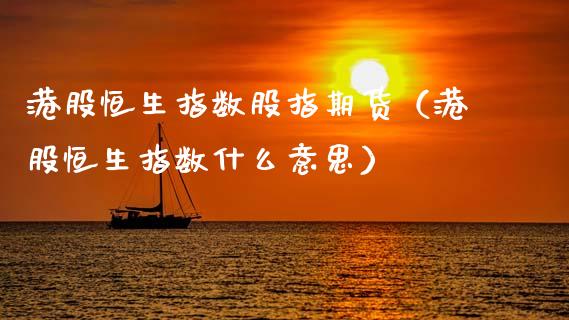 港股恒生指数股指期货（港股恒生指数什么意思）_https://www.boyangwujin.com_期货直播间_第1张