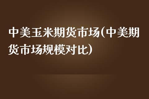 中美玉米期货市场(中美期货市场规模对比)_https://www.boyangwujin.com_期货直播间_第1张