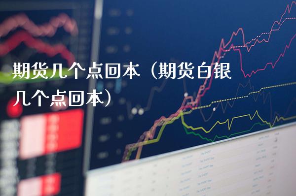 期货几个点回本（期货白银几个点回本）
