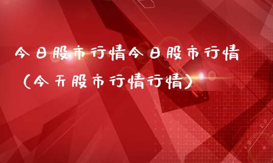 今日股市行情今日股市行情（今天股市行情行情）_https://www.boyangwujin.com_道指期货_第1张