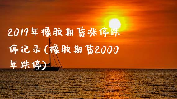 2019年橡胶期货涨停跌停记录(橡胶期货2000年跌停)_https://www.boyangwujin.com_白银期货_第1张