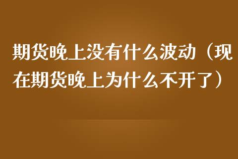 期货晚上没有什么波动（现在期货晚上为什么不开了）