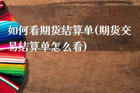 如何看期货结算单(期货交易结算单怎么看)