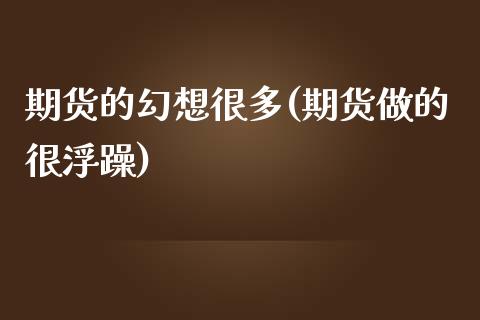 期货的幻想很多(期货做的很浮躁)_https://www.boyangwujin.com_黄金期货_第1张