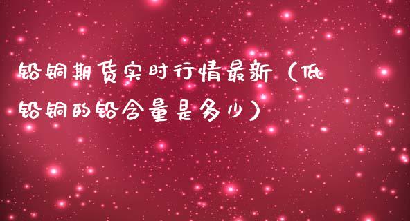 铅铜期货实时行情最新（低铅铜的铅含量是多少）