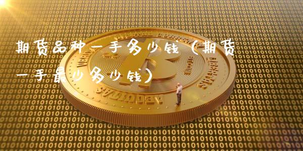 期货品种一手多少钱（期货一手最少多少钱）_https://www.boyangwujin.com_黄金期货_第1张