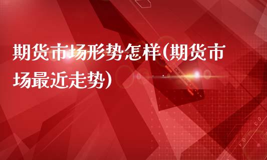期货市场形势怎样(期货市场最近走势)_https://www.boyangwujin.com_恒生指数_第1张