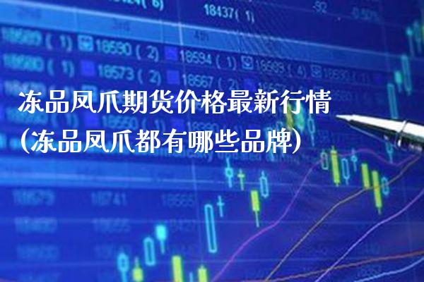 冻品凤爪期货价格最新行情(冻品凤爪都有哪些品牌)