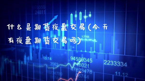 什么是期货夜盘交易(今天有夜盘期货交易吗)_https://www.boyangwujin.com_期货直播间_第1张