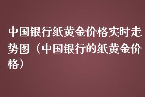 中国银行纸黄金价格实时走势图（中国银行的纸黄金价格）_https://www.boyangwujin.com_白银期货_第1张