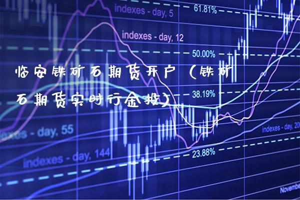临安铁矿石期货开户（铁矿石期货实时行金投）