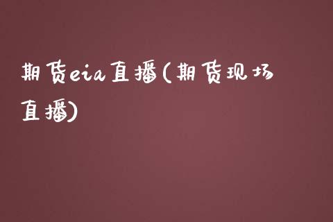 期货eia直播(期货现场直播)_https://www.boyangwujin.com_期货直播间_第1张