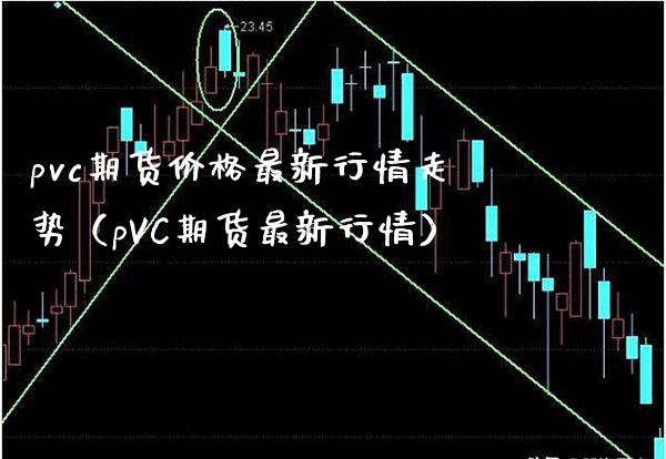 pvc期货价格最新行情走势（pVC期货最新行情）_https://www.boyangwujin.com_原油期货_第1张