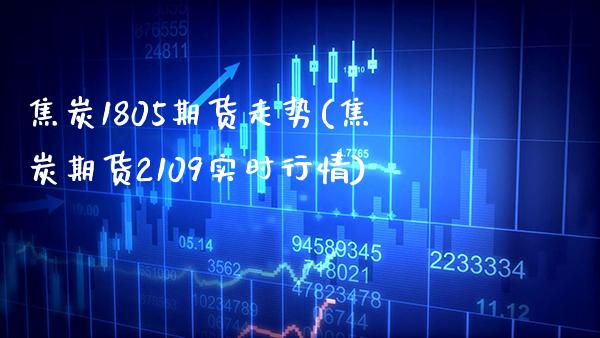 焦炭1805期货走势(焦炭期货2109实时行情)_https://www.boyangwujin.com_纳指期货_第1张