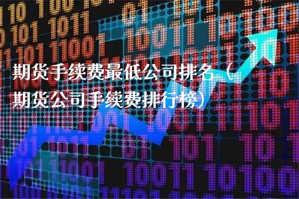 期货手续费最低公司排名（期货公司手续费排行榜）