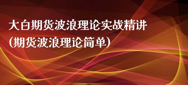 大白期货波浪理论实战精讲(期货波浪理论简单)