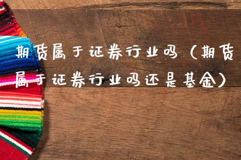 期货属于证券行业吗（期货属于证券行业吗还是基金）_https://www.boyangwujin.com_期货直播间_第1张
