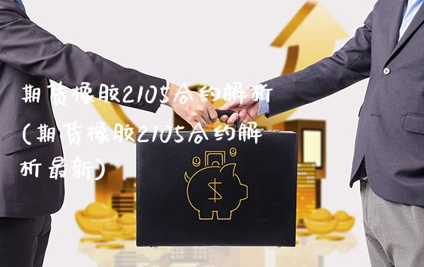 期货橡胶2105合约解析(期货橡胶2105合约解析最新)