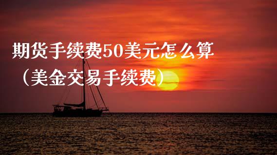 期货手续费50美元怎么算（美金交易手续费）_https://www.boyangwujin.com_黄金期货_第1张