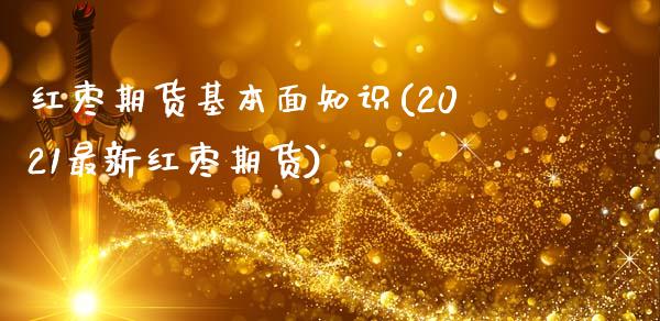 红枣期货基本面知识(2021最新红枣期货)_https://www.boyangwujin.com_恒生指数_第1张