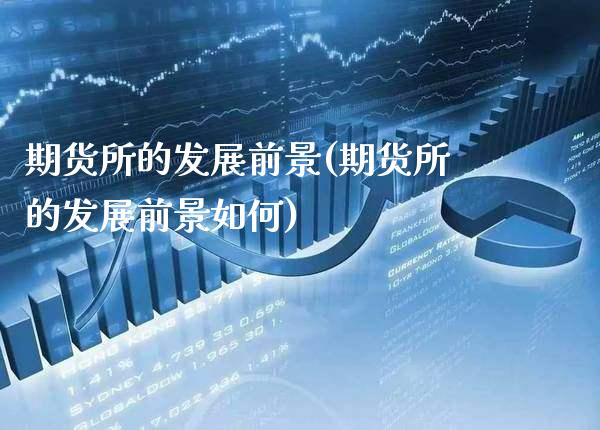 期货所的发展前景(期货所的发展前景如何)_https://www.boyangwujin.com_黄金期货_第1张