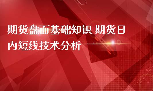 期货盘面基础知识 期货日内短线技术分析