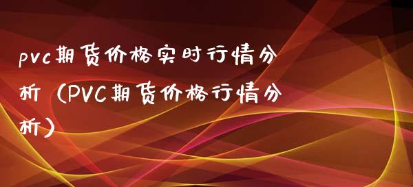 pvc期货价格实时行情分析（PVC期货价格行情分析）
