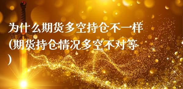 为什么期货多空持仓不一样(期货持仓情况多空不对等)