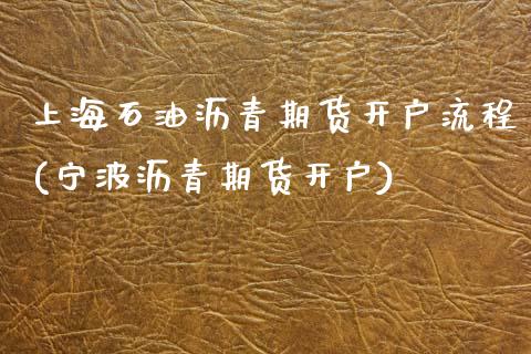 上海石油沥青期货开户流程(宁波沥青期货开户)_https://www.boyangwujin.com_期货直播间_第1张