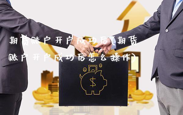 期货账户开户成功后(期货账户开户成功后怎么操作)_https://www.boyangwujin.com_道指期货_第1张
