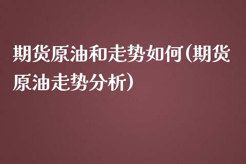 期货原油和走势如何(期货原油走势分析)
