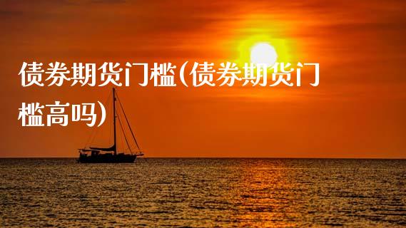债券期货门槛(债券期货门槛高吗)_https://www.boyangwujin.com_期货直播间_第1张