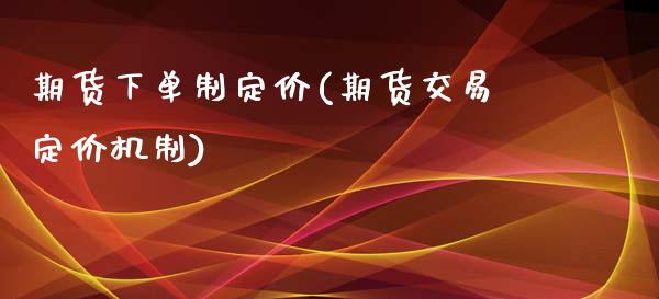期货下单制定价(期货交易定价机制)_https://www.boyangwujin.com_白银期货_第1张