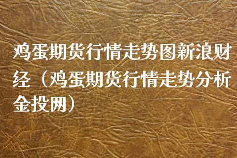 鸡蛋期货行情走势图新浪财经（鸡蛋期货行情走势分析金投网）_https://www.boyangwujin.com_纳指期货_第1张
