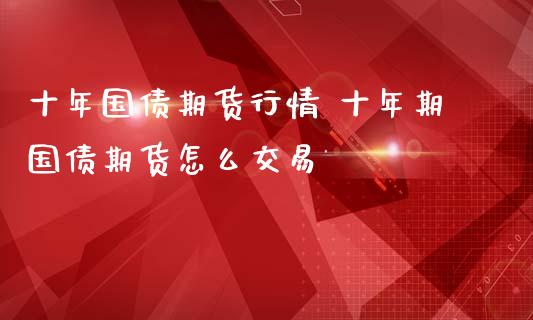 十年国债期货行情 十年期国债期货怎么交易