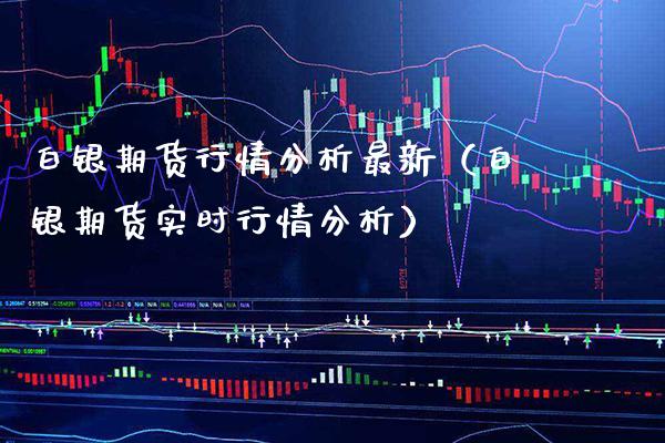 白银期货行情分析最新（白银期货实时行情分析）_https://www.boyangwujin.com_期货直播间_第1张